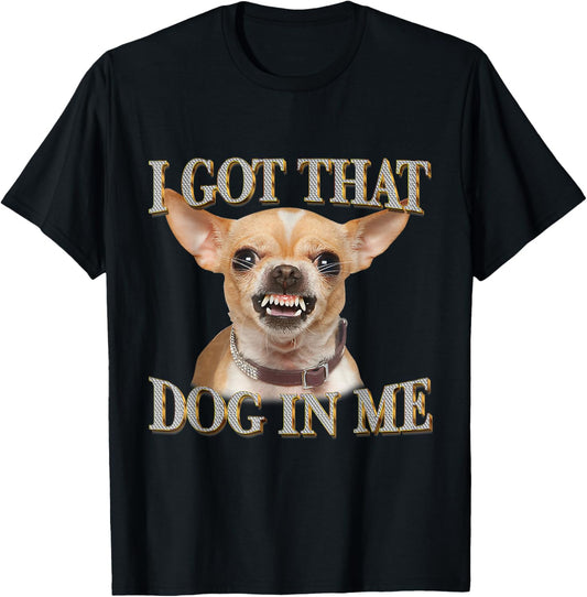Funny Dog Chihuahua Lovers I Got That Dog In Me Men Women T-Shirt