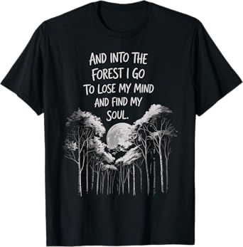 And Into The Forest I Go To Lose My Mind And Find My Soul T-Shirt