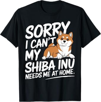 Sorry I Can't, My Shiba Inu Needs Me T-Shirt