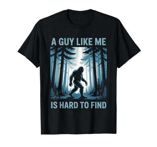 Funny Bigfoot A Guy Like Me Is Hard To Forest Find T-Shirt
