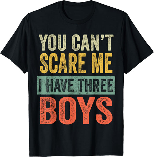 You Can't Scare Me I Have Three Boys Funny Sons Mom Dad Gift T-Shirt