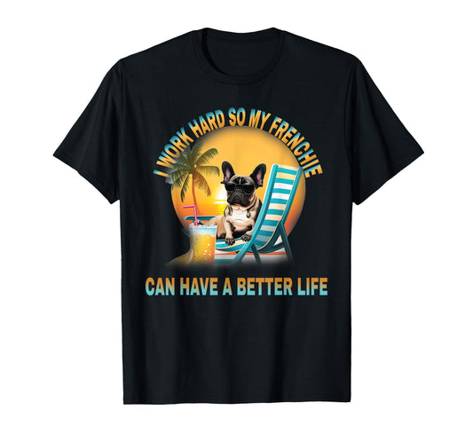 I Work Hard So My Dog Frenchie Can Have A Better Life T-Shirt for Men Women Girls Kids