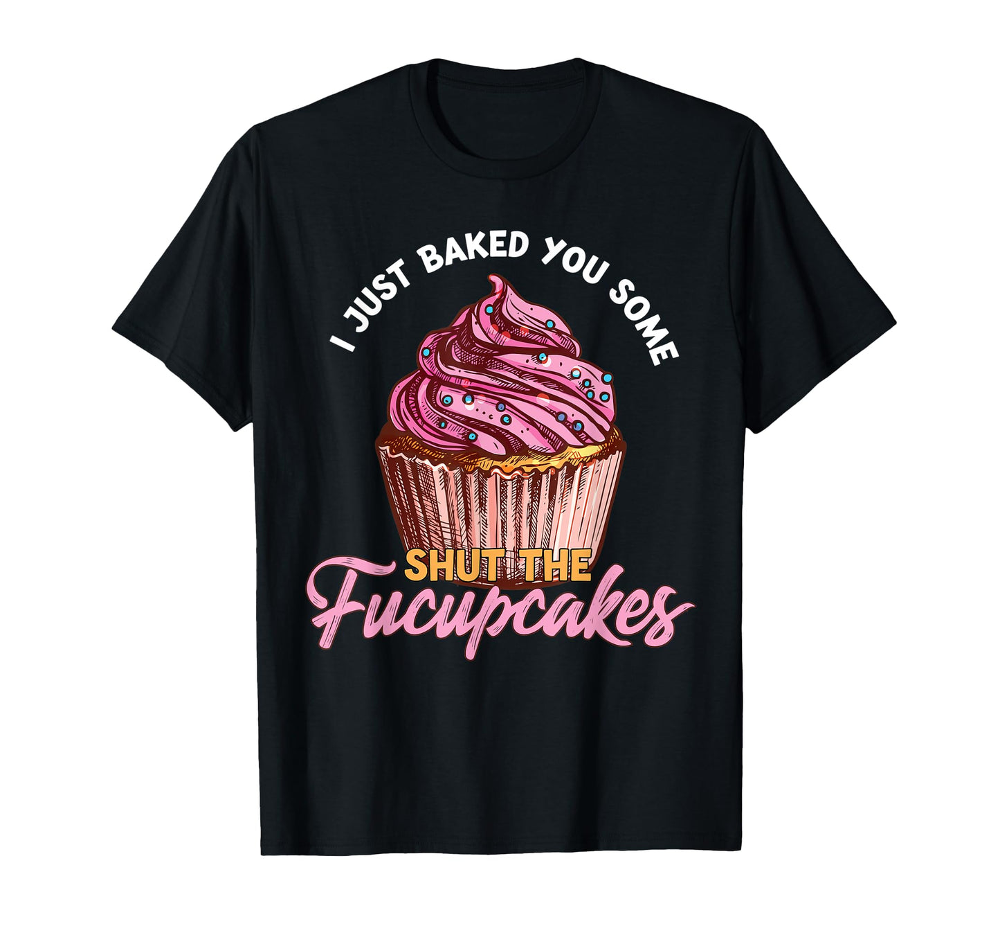I Just Baked You Some Shut The Fucupcakes Funny Baker T-Shirt