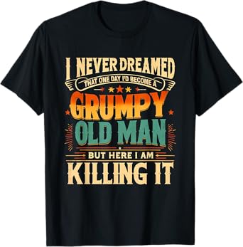 I Never Dreamed That I'd Become a Grumpy Old Man Grandpa T-Shirt
