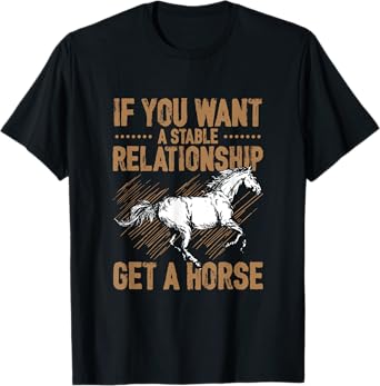 If You Want A Stable Relationship Get A Horse Funny T-Shirt T-Shirt