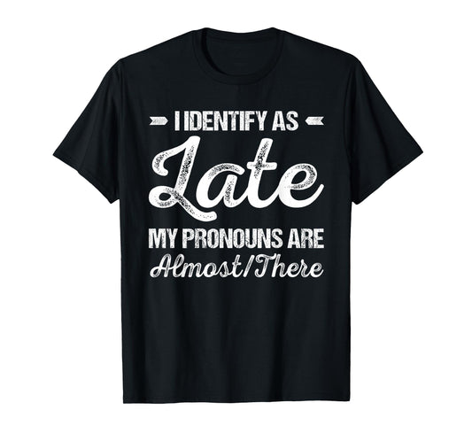 I Identify As Late My Pronouns Are Almost There Funny T-Shirt