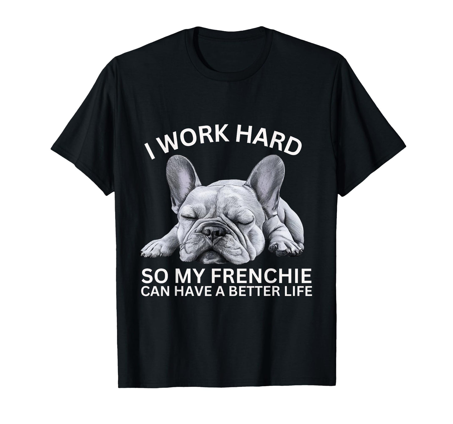 I Work Hard So My Frenchie Can Have A Better Life Funny Dog Men Women Girls Kids T-Shirt