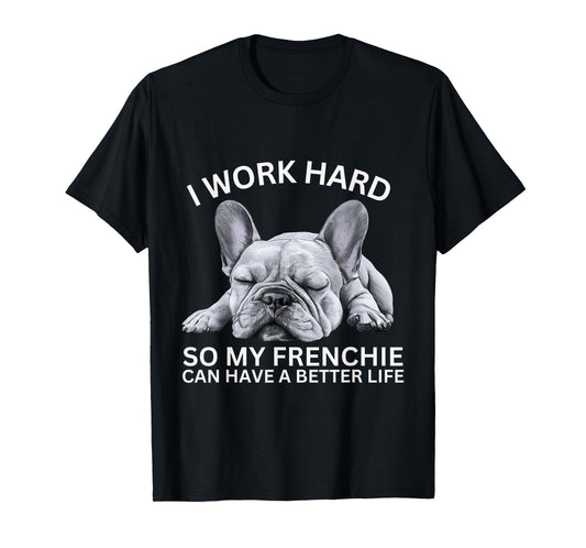 I Work Hard So My Frenchie Can Have A Better Life Funny Dog Men Women Girls Kids T-Shirt