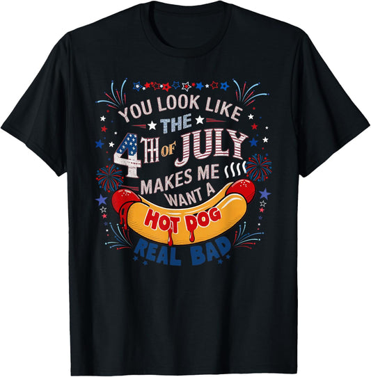 You Look Like The 4th Of July Makes Me Want Hot Dog Real Bad T-Shirt