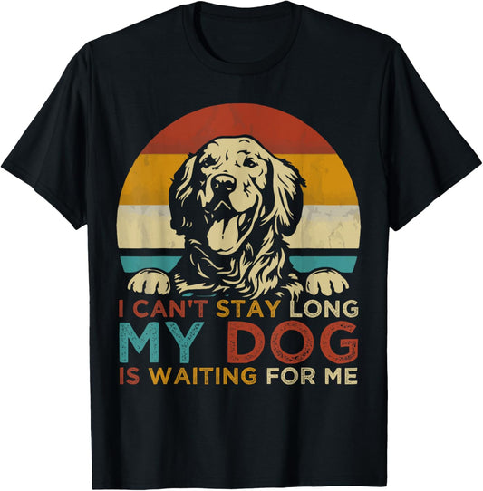 Funny Dog Pet I Can't Stay long My Dog is Waiting For Me T-Shirt