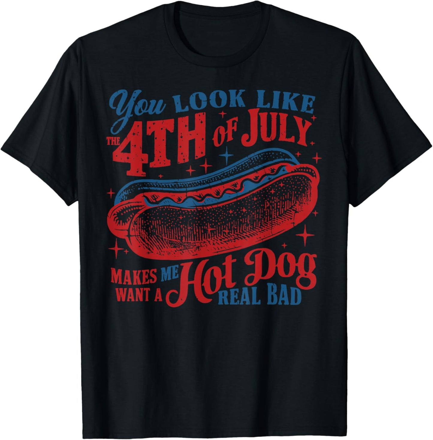 You Look Like 4th Of July Makes Me Hot Dog Want A Real Bad T-Shirt