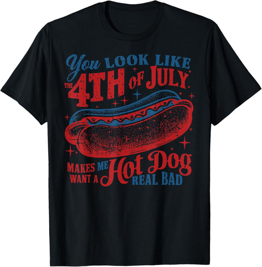 You Look Like 4th Of July Makes Me Hot Dog Want A Real Bad T-Shirt