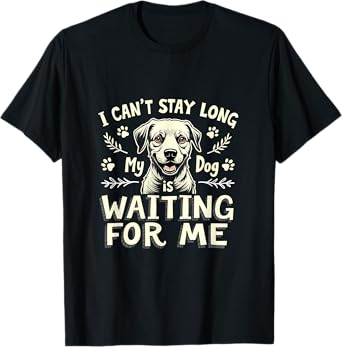 I Can't Stay Long My Dog Is Waiting For Me T-Shirt