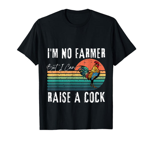I'm No Farmer But I Can Raise A Cock Chicken T-Shirt