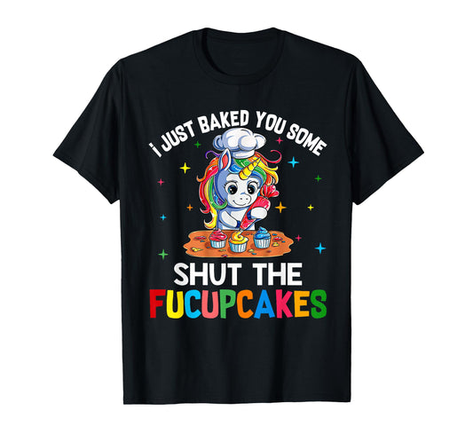 I Just Baked You Some Shut The Fucupcakes Funny Unicorn T-Shirt