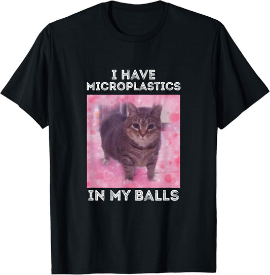 I Have Microplastics in my Balls Funny Cat Meme T-Shirt