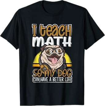 Teacher Pug I Teach Math So My Dog Can Have a Better Life T-Shirt