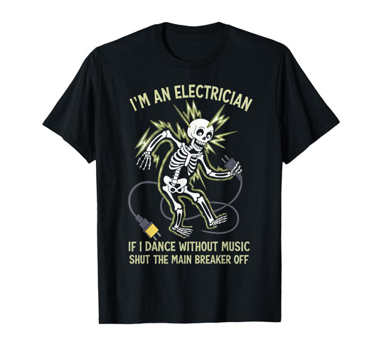 I'm An Electrician If I Dance Without Music Funny Skeleton T-Shirt