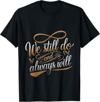 We Still Do And Always Will Anniversary Love --- T-Shirt