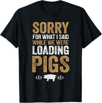 Sorry For What I Said While We Were Loading Pigs T-Shirt