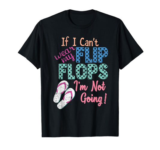 If I Can't Wear My Flip Flops I'm Not Going Funny T-Shirt T-Shirt