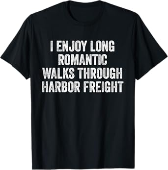 I Enjoy Long Romantic Walks Through Harbor Freight T-Shirt