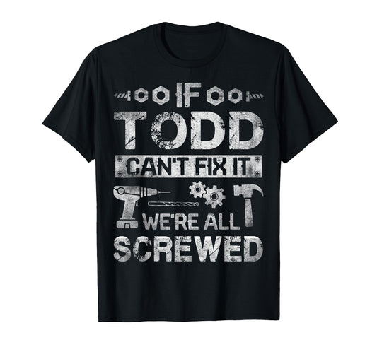 Mens If Todd Can't Fix it We're All Screwed Funny Fathers Gift T-Shirt