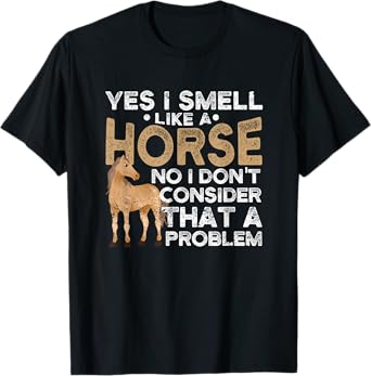 Yes I Smell Like A Horse No I Don't Consider That A Problem T-Shirt