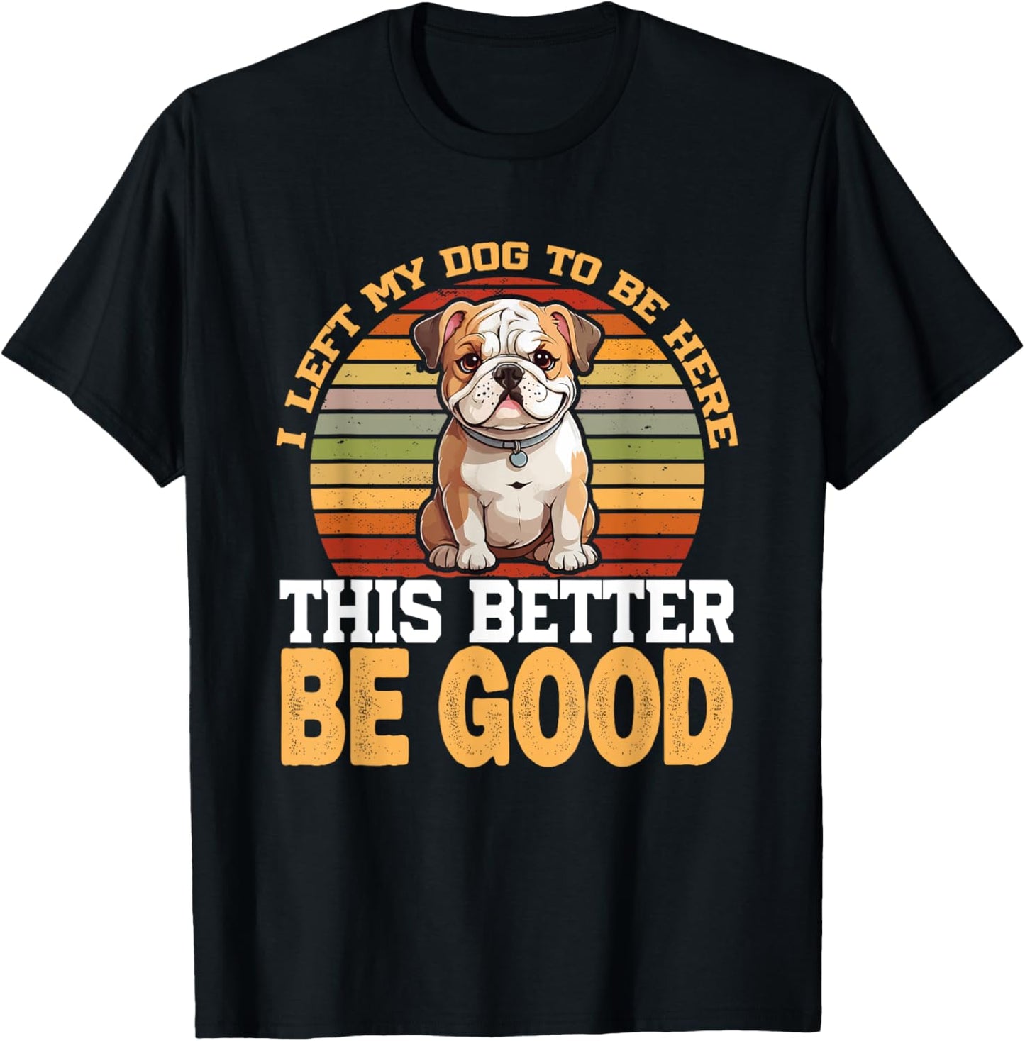 I Left My Dog To Be Here This Better Be Good T-Shirt