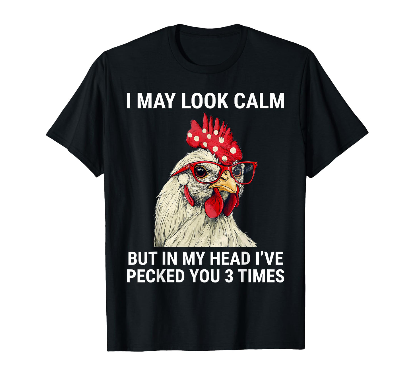 I May Look Calm But In My Head I've Pecked You Funny Chicken T-Shirt