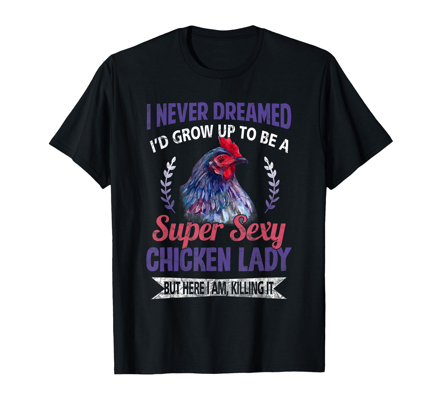 I Never Dreamed I'd Grow Up To Be A Super Sexy Chicken Lady T-Shirt