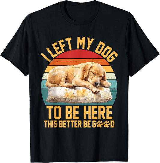 Left My Dog to Be Here This Better Be Good Vintage Dog Lover T-Shirt