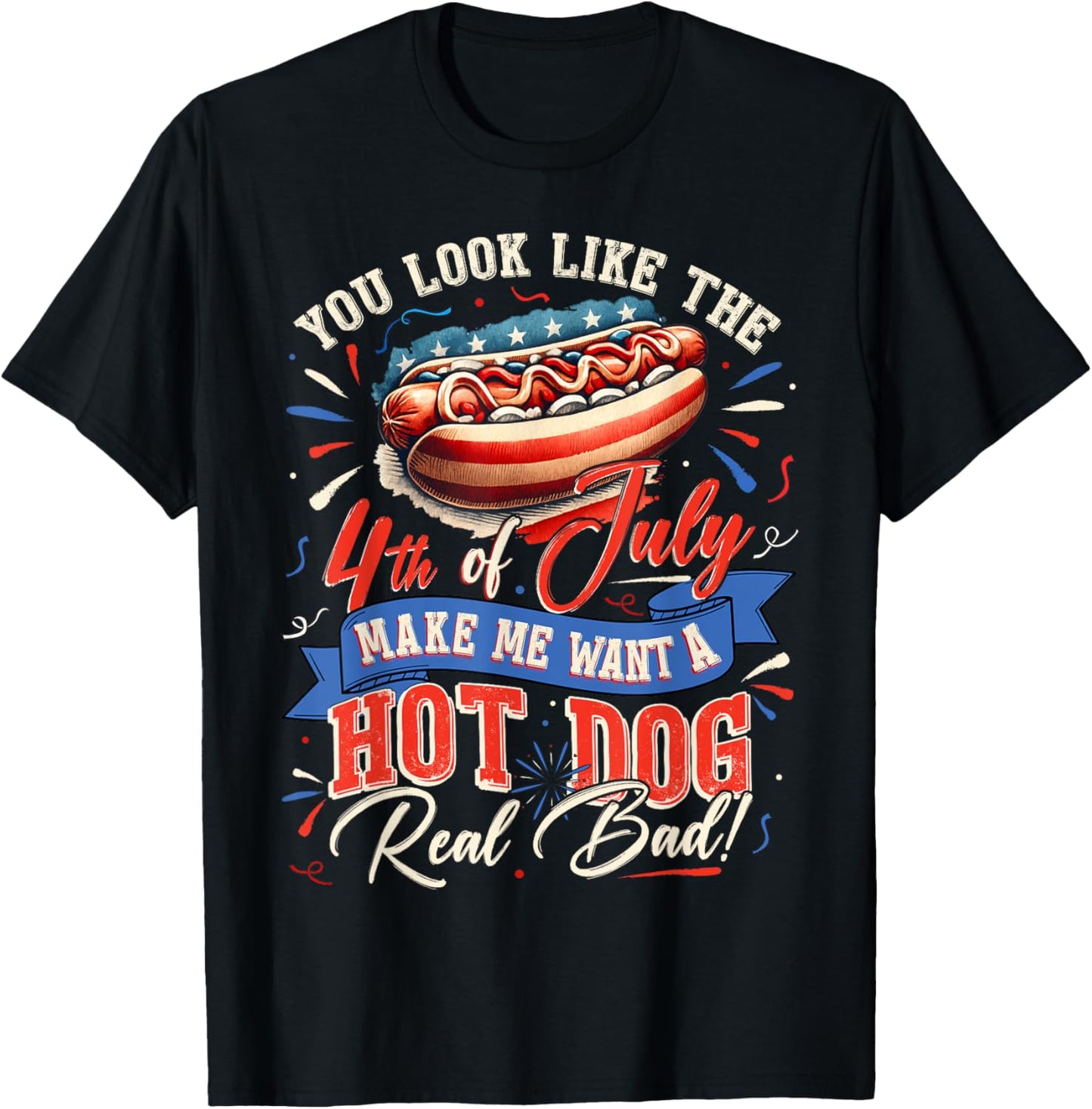 You Look Like 4th Of July Makes Me Want A Hot Dog Real Bad T-Shirt
