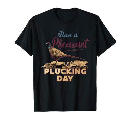 Have A Pheasant Plucking Day Funny Rude Bird Hunting T-Shirt