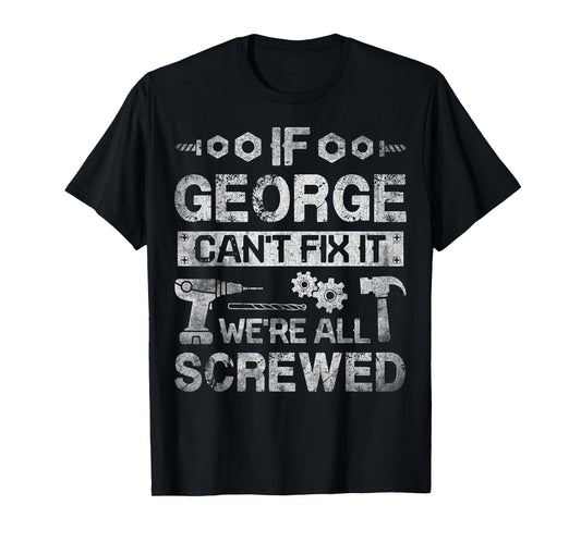 If George Can't Fix it We're All Screwed Funny Fathers Gift T-Shirt
