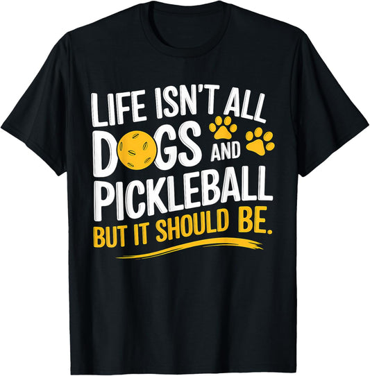 Funny Life Isn't All Dogs and Pickleball, but It Should Be T-Shirt