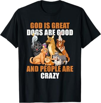 God Is Great Dogs Are Good People Are Crazy T-Shirt