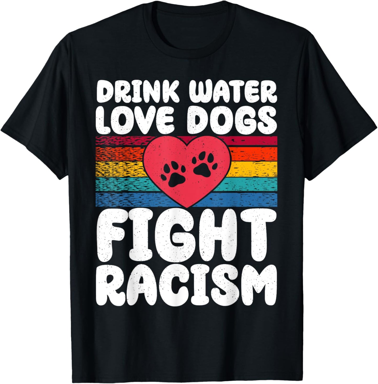 Drink Water Love Dogs Fight Racism T-Shirt