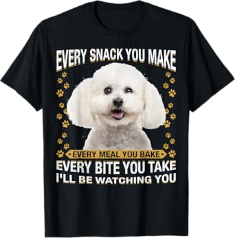 Every Snack You Make Funny Bichon Frise Dog Mom, Dog Dad Men Women Kids T-Shirt