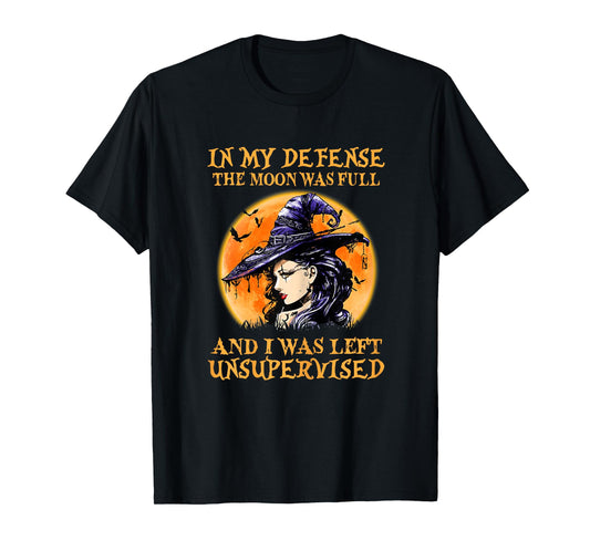 In My Defense The Moon Was Full And I Was Left Unsupervised T-Shirt