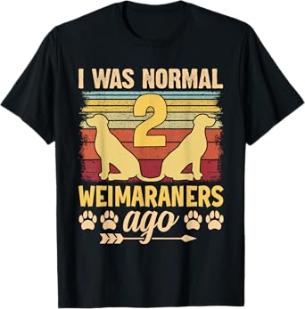 I was normal 2 Weimaraners ago - Dog Parent Pet Paw T-Shirt