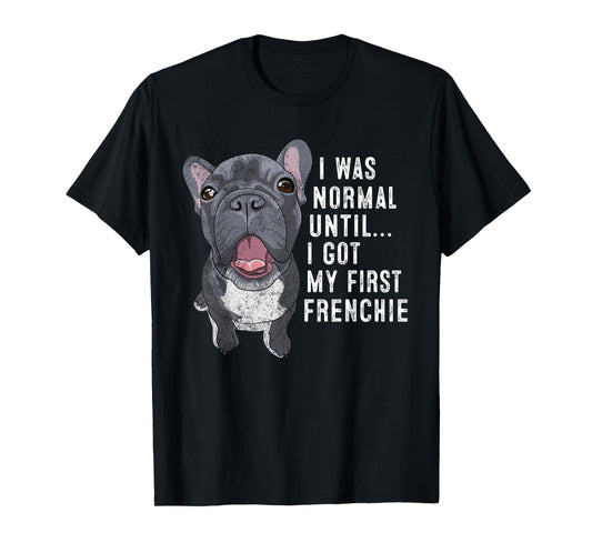 I Was Normal Until I Got My First Frenchie Dog Lover Owner T-Shirt