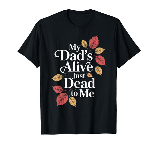 My Dad's Alive Just Dead To Me Funny Sarcasm Son Daughgter T-Shirt