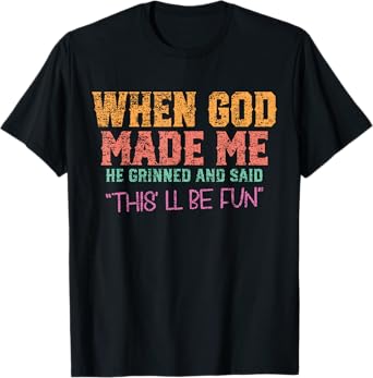 When God Made Me He Grinned and Said funny Sarcastic Saying T-Shirt