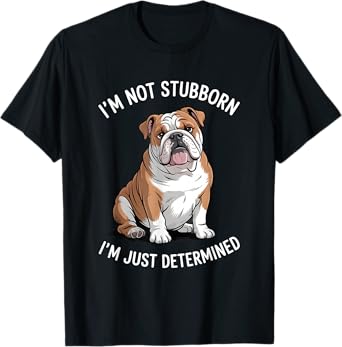 I'm Not Stubborn I'm Just Determined Funny Bulldog Sarcastic T-Shirt
