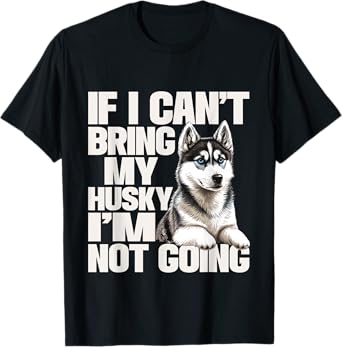 If I Can't Bring My Husky I'm Not Going - Pet Dog Lover T-Shirt