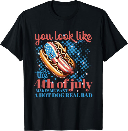 You Look Like The 4th Of July Makes Me Want A Hot Dog T-Shirt