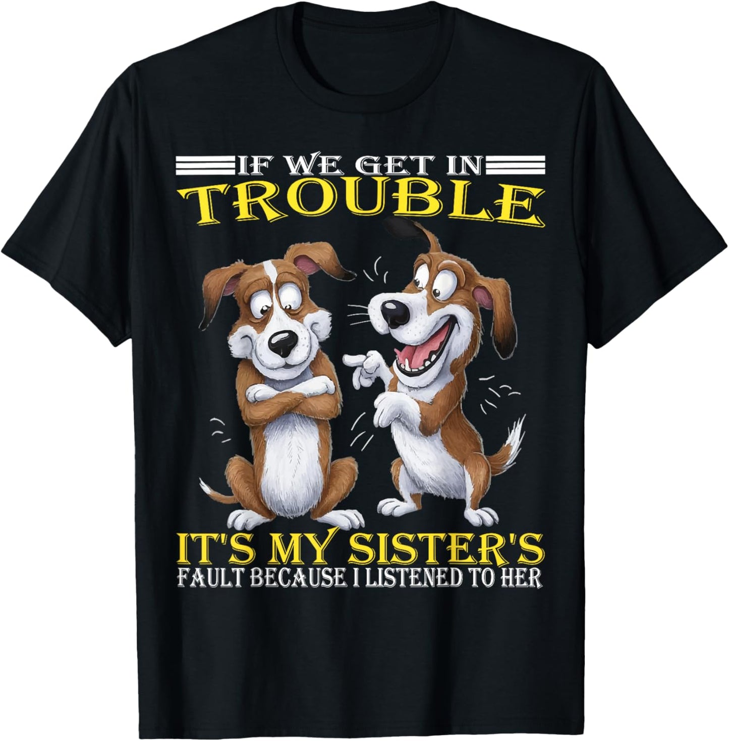 Dogs If We Get In Trouble It's My Sister's Fault Funny T-Shirt
