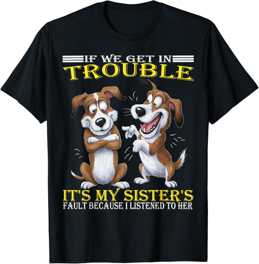 Dogs If We Get In Trouble It's My Sister's Fault Funny T-Shirt