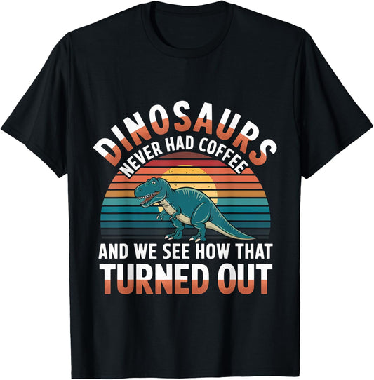 Dinosaurs Didn't Drink Coffee Look What Happened |- T-Shirt
